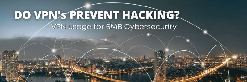 Do VPN’s prevent hacking? VPN usage for SMB cybersecurity